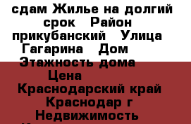  сдам Жилье на долгий срок › Район ­ прикубанский › Улица ­ Гагарина › Дом ­ 59 › Этажность дома ­ 5 › Цена ­ 12 000 - Краснодарский край, Краснодар г. Недвижимость » Квартиры аренда   . Краснодарский край,Краснодар г.